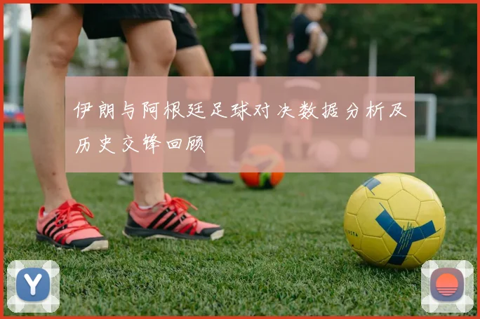 伊朗与阿根廷足球对决数据分析及历史交锋回顾