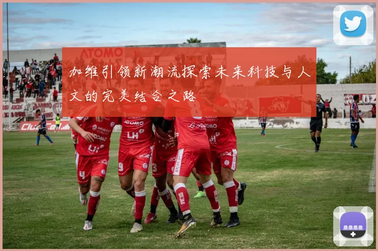 加维引领新潮流探索未来科技与人文的完美结合之路