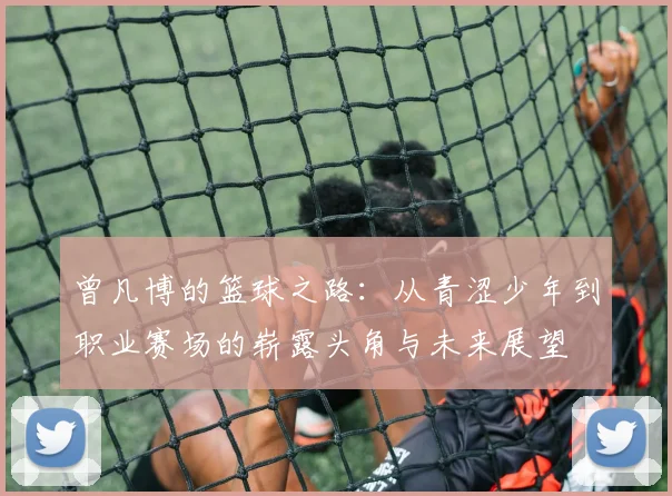 曾凡博的篮球之路：从青涩少年到职业赛场的崭露头角与未来展望