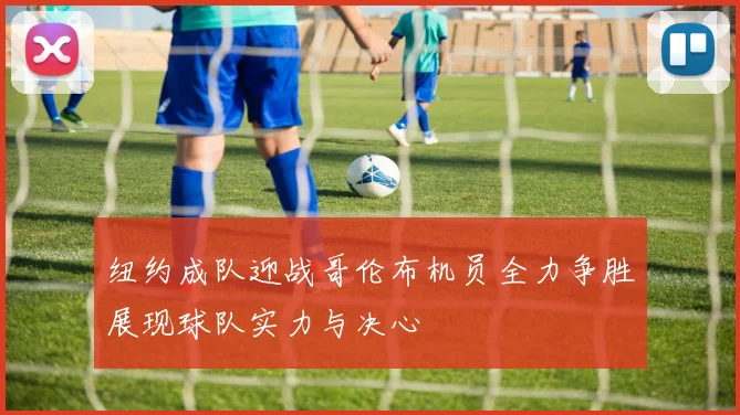 纽约成队迎战哥伦布机员全力争胜展现球队实力与决心