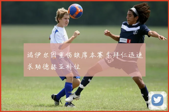 诺伊尔因重伤缺席本赛季拜仁迅速求助德赫亚补位