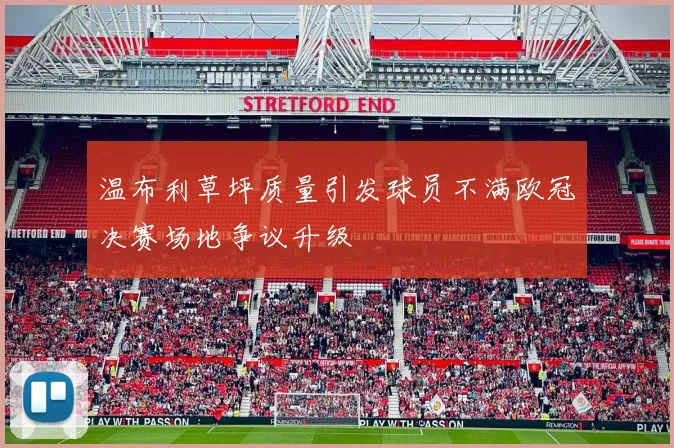 温布利草坪质量引发球员不满欧冠决赛场地争议升级