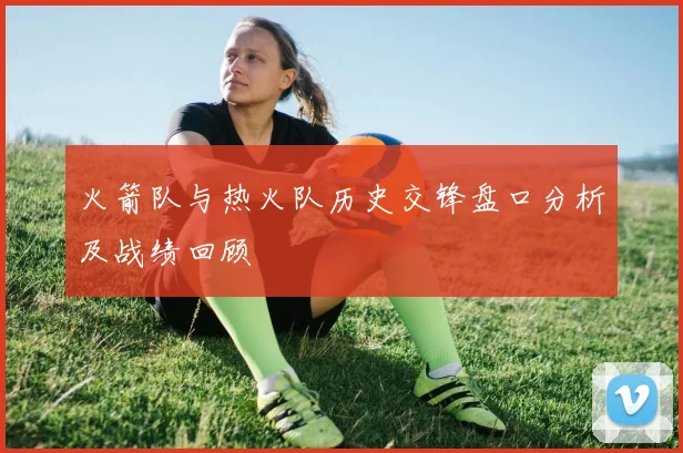 火箭队与热火队历史交锋盘口分析及战绩回顾