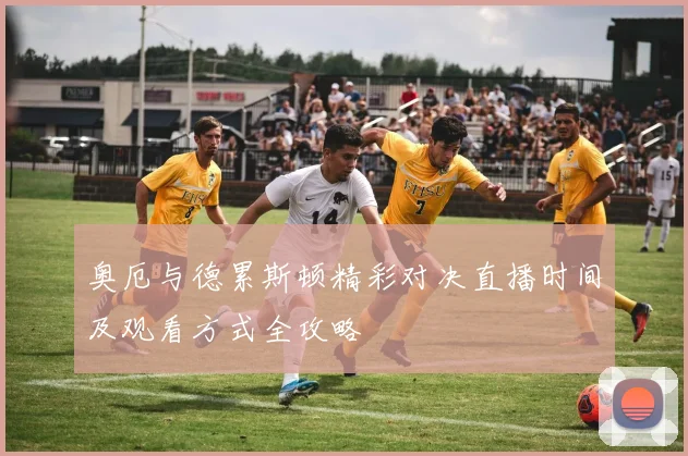 奥厄与德累斯顿精彩对决直播时间及观看方式全攻略