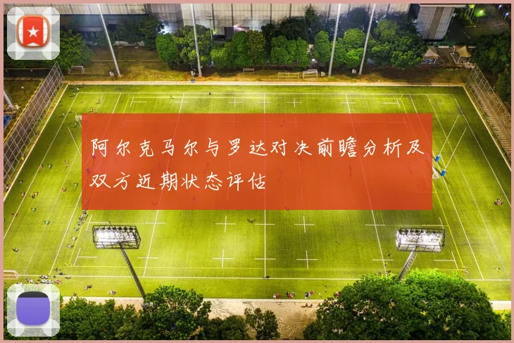 阿尔克马尔与罗达对决前瞻分析及双方近期状态评估