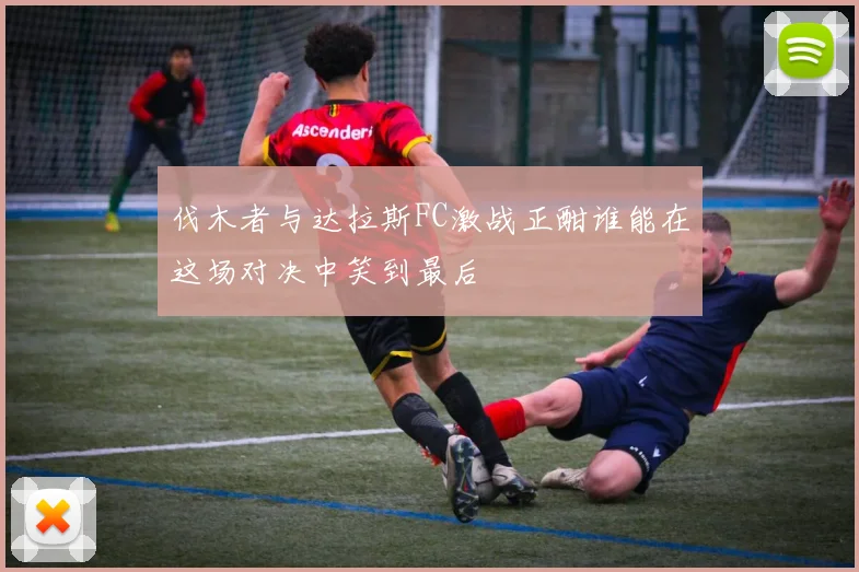 伐木者与达拉斯FC激战正酣谁能在这场对决中笑到最后