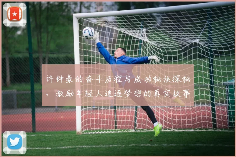 许钟豪的奋斗历程与成功秘诀探秘，激励年轻人追逐梦想的真实故事