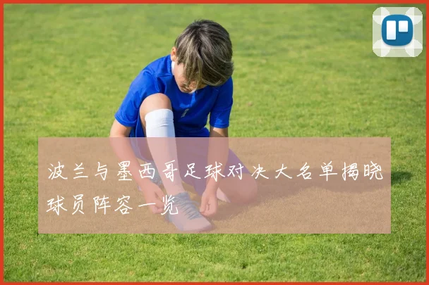 波兰与墨西哥足球对决大名单揭晓球员阵容一览