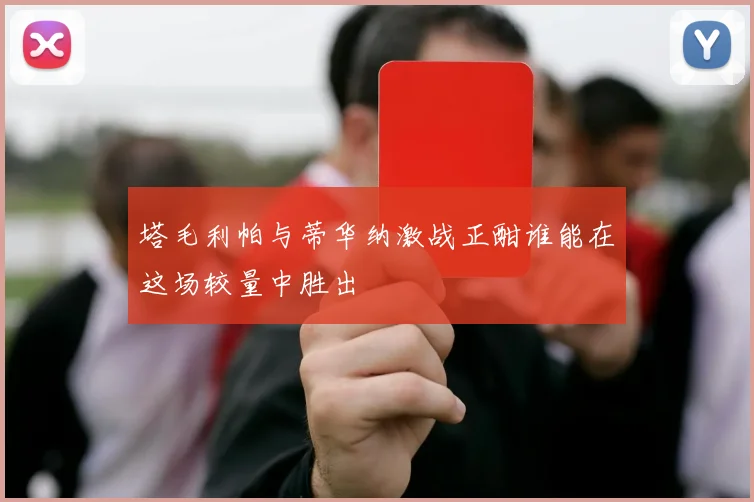 塔毛利帕与蒂华纳激战正酣谁能在这场较量中胜出