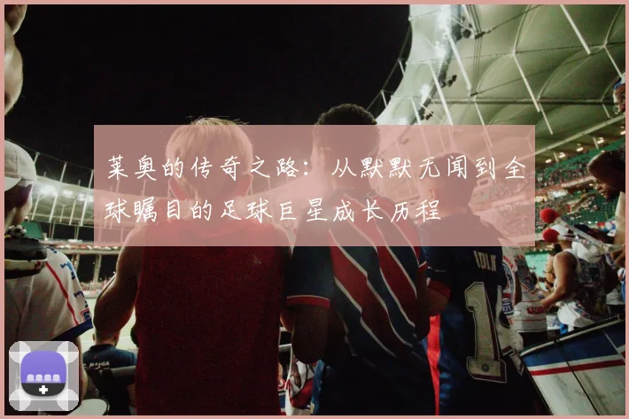 莱奥的传奇之路：从默默无闻到全球瞩目的足球巨星成长历程