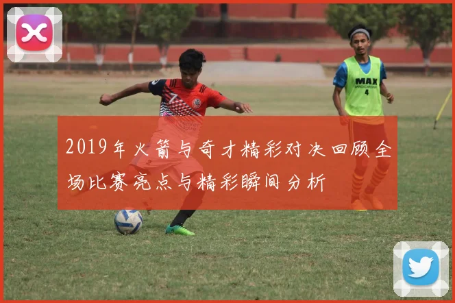 2019年火箭与奇才精彩对决回顾全场比赛亮点与精彩瞬间分析