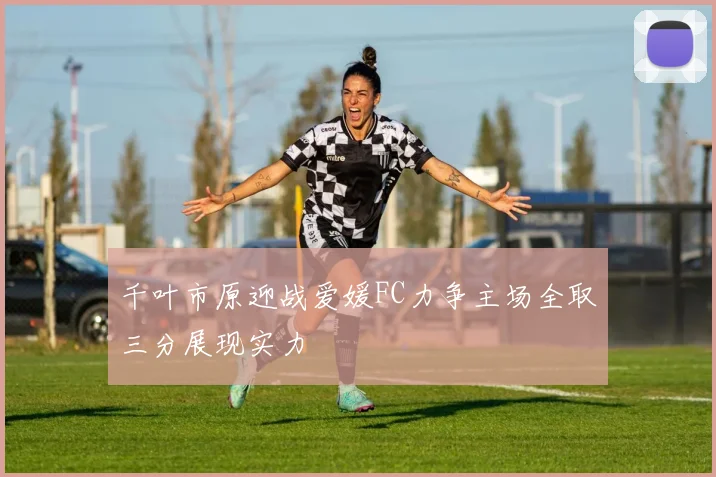 千叶市原迎战爱媛FC力争主场全取三分展现实力