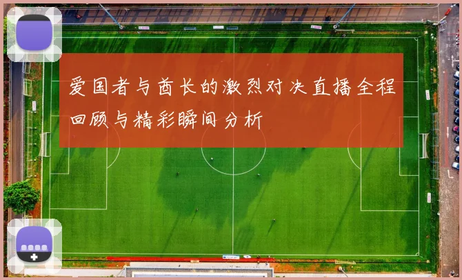 爱国者与酋长的激烈对决直播全程回顾与精彩瞬间分析