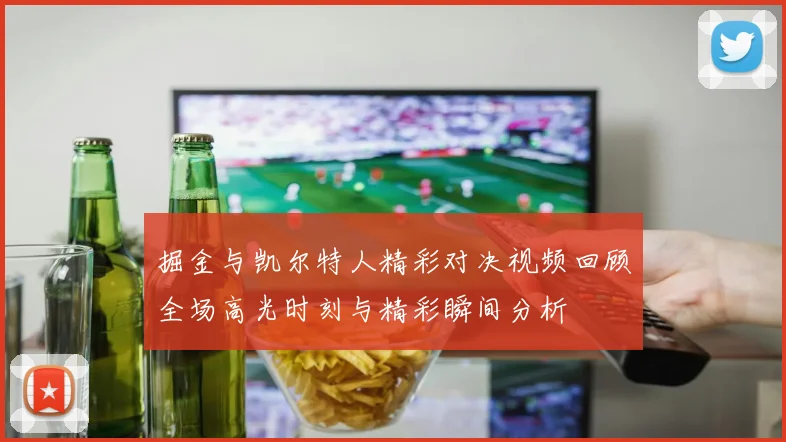 掘金与凯尔特人精彩对决视频回顾全场高光时刻与精彩瞬间分析