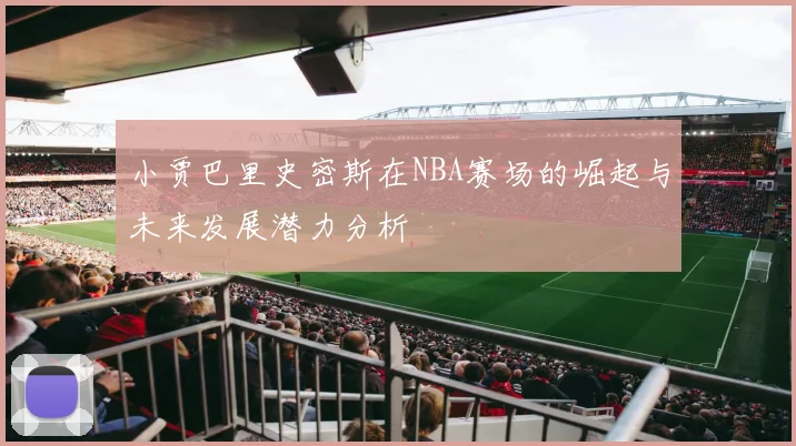 小贾巴里史密斯在NBA赛场的崛起与未来发展潜力分析