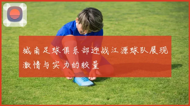 城南足球俱乐部迎战江源球队展现激情与实力的较量