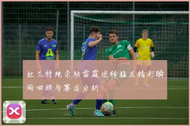 杜兰特绝杀助雷霆逆转猛龙精彩瞬间回顾与赛后分析