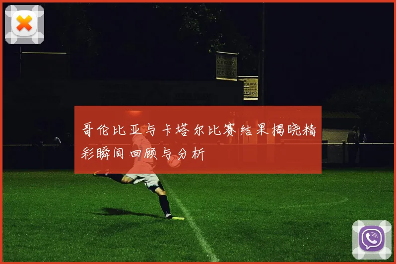 哥伦比亚与卡塔尔比赛结果揭晓精彩瞬间回顾与分析