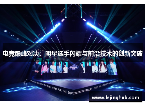 电竞巅峰对决：明星选手闪耀与前沿技术的创新突破