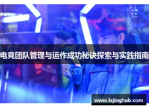 电竞团队管理与运作成功秘诀探索与实践指南