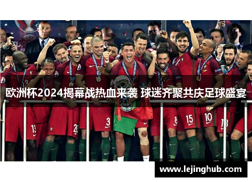 欧洲杯2024揭幕战热血来袭 球迷齐聚共庆足球盛宴