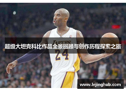 超级大坦克科比作品全景回顾与创作历程探索之旅