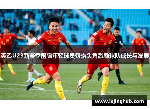 英乙U23新赛季前瞻年轻球员崭露头角激励球队成长与发展