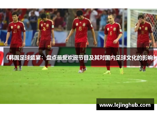 《韩国足球盛宴：盘点最受欢迎节目及其对国内足球文化的影响》