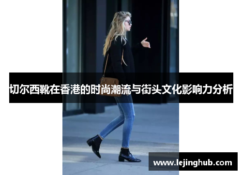 切尔西靴在香港的时尚潮流与街头文化影响力分析