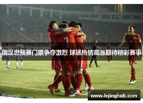 国足世预赛门票争夺激烈 球迷热情高涨期待精彩赛事