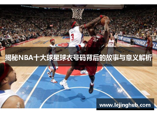 揭秘NBA十大球星球衣号码背后的故事与意义解析