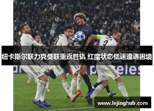 纽卡斯尔联力克曼联重返胜轨 红魔状态低迷遭遇困境