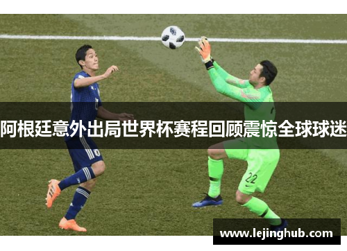 阿根廷意外出局世界杯赛程回顾震惊全球球迷
