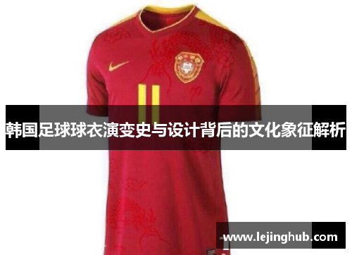 韩国足球球衣演变史与设计背后的文化象征解析