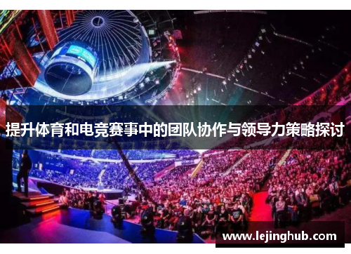 提升体育和电竞赛事中的团队协作与领导力策略探讨