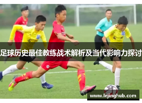 足球历史最佳教练战术解析及当代影响力探讨