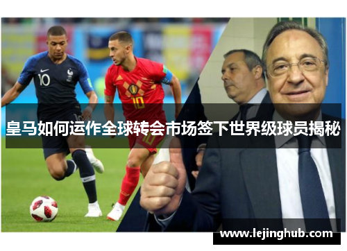 皇马如何运作全球转会市场签下世界级球员揭秘