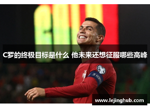 C罗的终极目标是什么 他未来还想征服哪些高峰