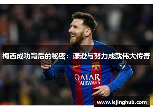 梅西成功背后的秘密：谦逊与努力成就伟大传奇