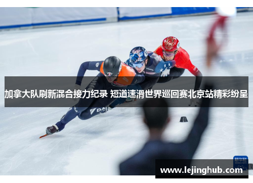 加拿大队刷新混合接力纪录 短道速滑世界巡回赛北京站精彩纷呈