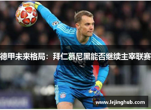德甲未来格局：拜仁慕尼黑能否继续主宰联赛
