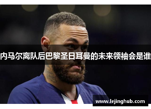 内马尔离队后巴黎圣日耳曼的未来领袖会是谁