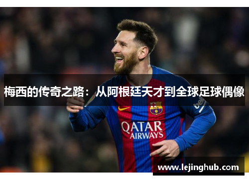 梅西的传奇之路：从阿根廷天才到全球足球偶像