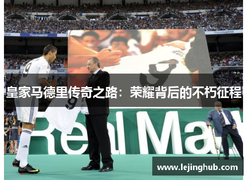 皇家马德里传奇之路：荣耀背后的不朽征程