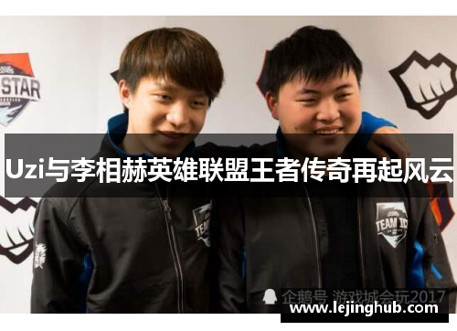 Uzi与李相赫英雄联盟王者传奇再起风云
