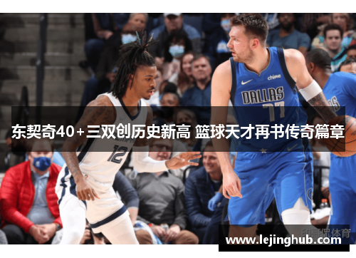 东契奇40+三双创历史新高 篮球天才再书传奇篇章