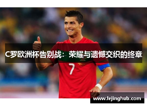 C罗欧洲杯告别战：荣耀与遗憾交织的终章