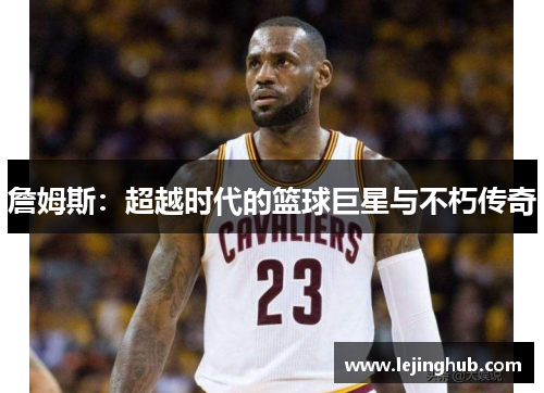 詹姆斯：超越时代的篮球巨星与不朽传奇