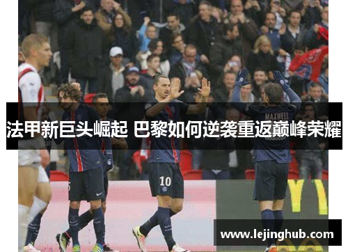 法甲新巨头崛起 巴黎如何逆袭重返巅峰荣耀