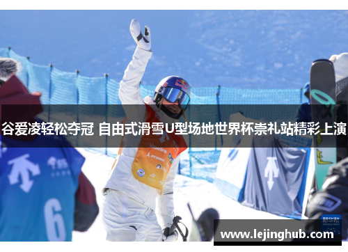 谷爱凌轻松夺冠 自由式滑雪U型场地世界杯崇礼站精彩上演